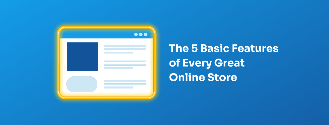 The 5 Basic Features of Every Great Online Store
